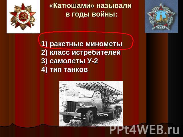 «Катюшами» называли в годы войны: 1) ракетные минометы2) класс истребителей3) самолеты У-24) тип танков