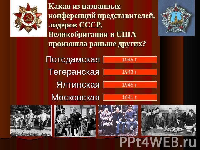 Какая из названных конференций представителей, лидеров СССР, Великобритании и США произошла раньше других?