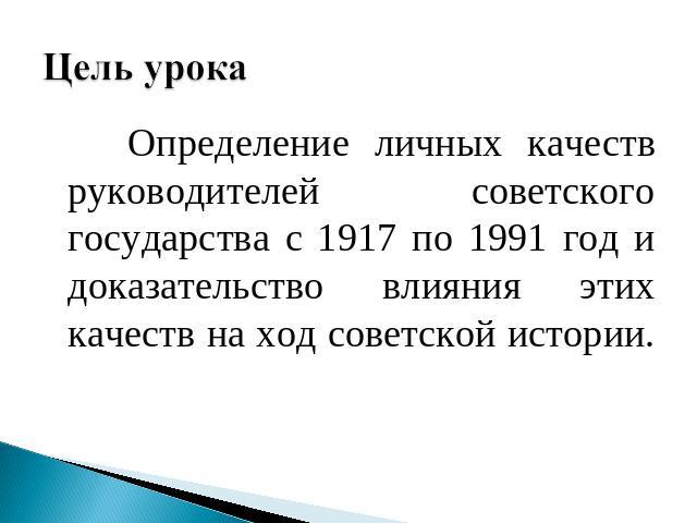 Цель урока Определение личных качеств руководителей советского государства с 1917 по 1991 год и доказательство влияния этих качеств на ход советской истории.