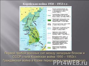 Корейская война 1950 – 1953 г.г. Первой пробой военных сил между западным блоком