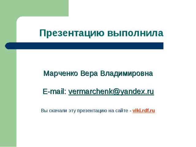 Презентацию выполнила Марченко Вера ВладимировнаE-mail: vermarchenk@yandex.ruВы скачали эту презентацию на сайте - viki.rdf.ru