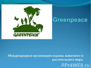 Greenpeace Международная организация охраны животного и растительного мира.