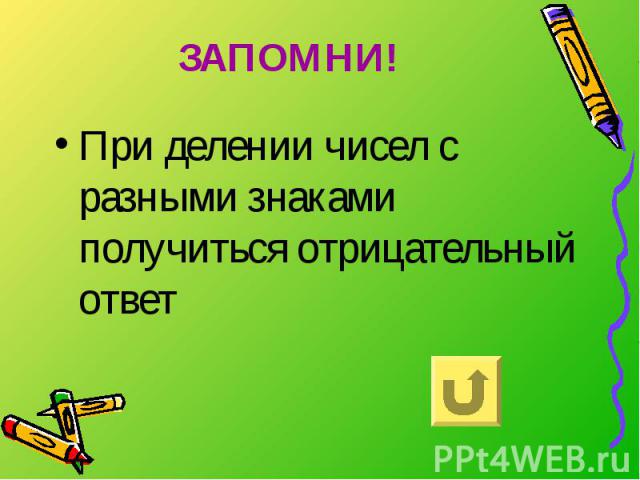 ЗАПОМНИ! При делении чисел с разными знаками получиться отрицательный ответ