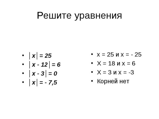 Решите уравнения │х│= 25│х - 12│= 6│х - 3│= 0│х│= - 7,5х = 25 и х = - 25Х = 18 и х = 6Х = 3 и х = -3Корней нет