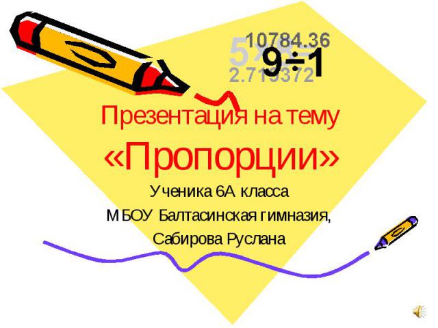 Презентация на тему «Пропорции» Ученика 6А классаМБОУ Балтасинская гимназия,Сабирова Руслана