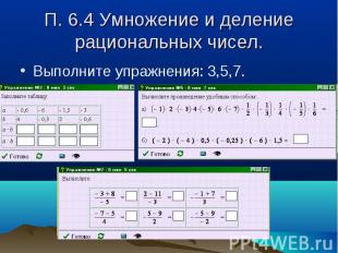 П. 6.4 Умножение и деление рациональных чисел. Выполните упражнения: 3,5,7.