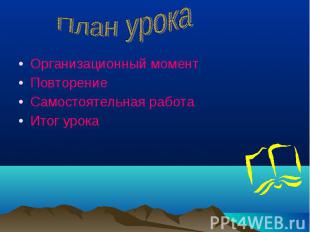 План урока Организационный моментПовторениеСамостоятельная работаИтог урока