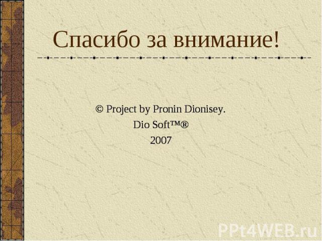 Спасибо за внимание! © Project by Pronin Dionisey.Dio Soft™®2007