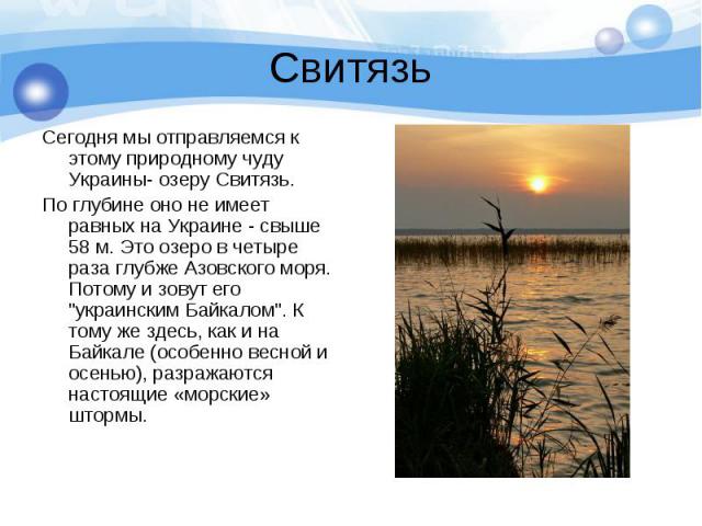 Свитязь Сегодня мы отправляемся к этому природному чуду Украины- озеру Свитязь.По глубине оно не имеет равных на Украине - свыше 58 м. Это озеро в четыре раза глубже Азовского моря. Потому и зовут его 