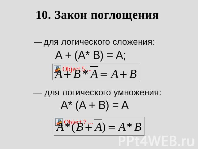 10. Закон поглощения         — для логического сложения: A + (A* B) = A;               — для логического умножения: A* (A + B) = A