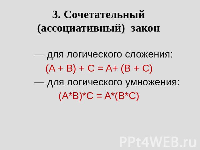 3. Сочетательный (ассоциативный) закон         — для логического сложения: (A + B) + C = A+ (B + C)         — для логического умножения: (A*B)*C = A*(B*C)