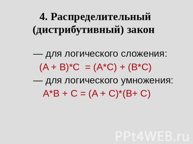 4. Распределительный (дистрибутивный) закон         — для логического сложения: (A + B)*C = (A*C) + (B*C)         — для логического умножения: A*B + C = (A + C)*(B+ C)