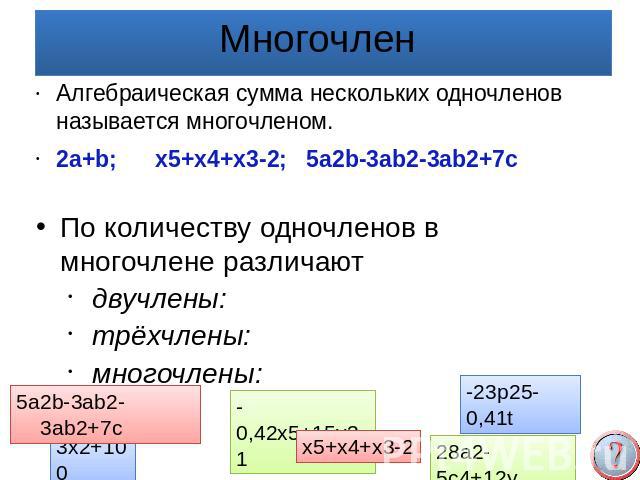 Многочлен Алгебраическая сумма нескольких одночленов называется многочленом.2a+b; x5+x4+x3-2; 5a2b-3ab2-3ab2+7cПо количеству одночленов в многочлене различают двучлены:трёхчлены:многочлены: