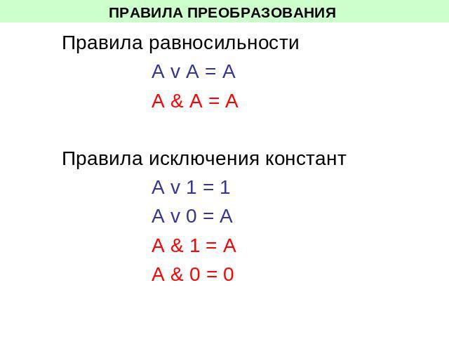 ПРАВИЛА ПРЕОБРАЗОВАНИЯ Правила равносильности А v A = А A & A = A Правила исключения констант А v 1 = 1А v 0 = AА & 1 = AA & 0 = 0