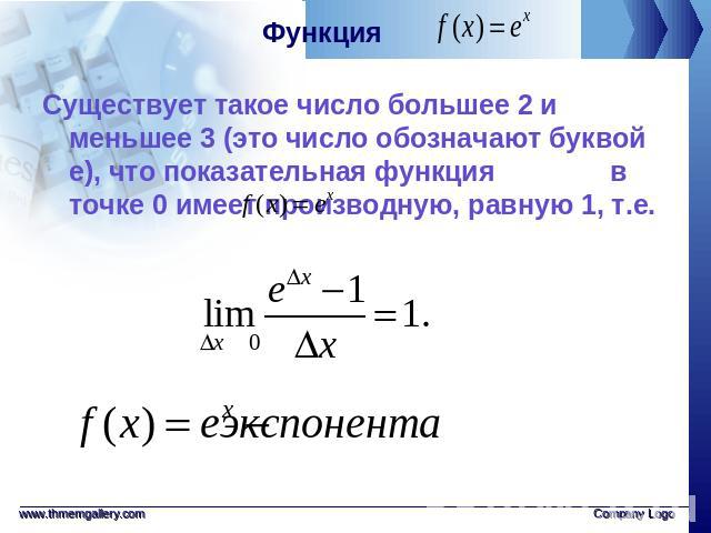Функция Существует такое число большее 2 и меньшее 3 (это число обозначают буквой е), что показательная функция в точке 0 имеет производную, равную 1, т.е.