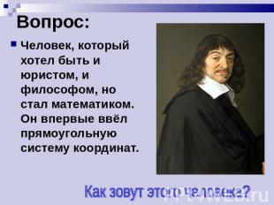 Вопрос: Человек, который хотел быть и юристом, и философом, но стал математиком.