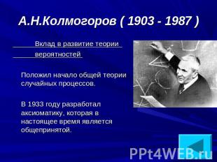 А.Н.Колмогоров ( 1903 - 1987 ) Вклад в развитие теории вероятностей Положил нача