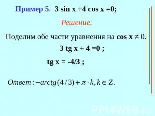 Пример 5. 3 sin x +4 cos x =0;Решение.Поделим обе части уравнения на cos x ≠ 0.