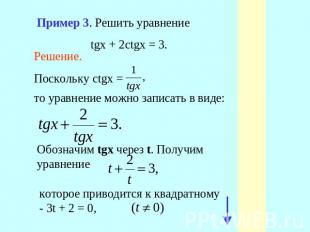 Пример 3. Решить уравнение tgx + 2ctgx = 3. Решение.Поскольку ctgx =то уравнение