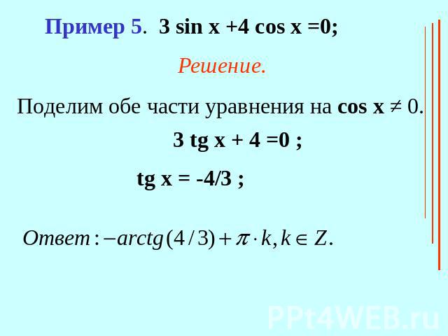 Пример 5. 3 sin x +4 cos x =0;Решение.Поделим обе части уравнения на cos x ≠ 0.