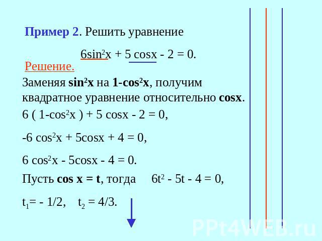 Пример 2. Решить уравнение 6sin2x + 5 cosx - 2 = 0.Решение.Заменяя sin2x на 1-сos2x, получим квадратное уравнение относительно сosx.