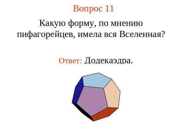 Вопрос 11 Какую форму, по мнению пифагорейцев, имела вся Вселенная?Ответ: Додекаэдра.
