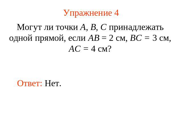 Упражнение 4 Могут ли точки А, В, С принадлежать одной прямой, если АВ = 2 см, ВС = 3 см, АС = 4 см?