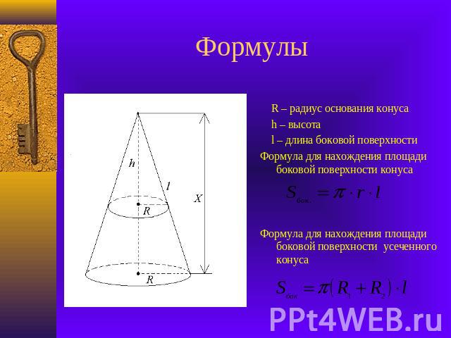 Формулы R – радиус основания конуса h – высота l – длина боковой поверхностиФормула для нахождения площади боковой поверхности конуса Формула для нахождения площади боковой поверхности усеченного конуса