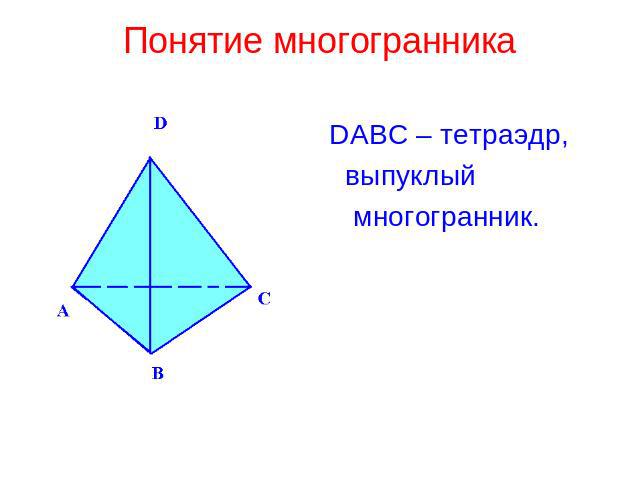 Понятие многогранника DABC – тетраэдр, выпуклый многогранник.