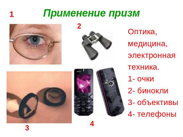Применение призм Оптика,медицина,электроннаятехника.1- очки2- бинокли3- объективы4- телефоны