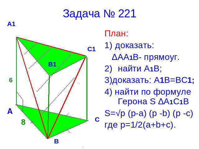 Задача № 221 План:1) доказать: ∆АА1В- прямоуг.найти А1В;3)доказать: А1В=ВС1;4) найти по формуле Герона S ∆A1C1BS=√p (p-a) (p -b) (p -c)где p=1/2(a+b+c).