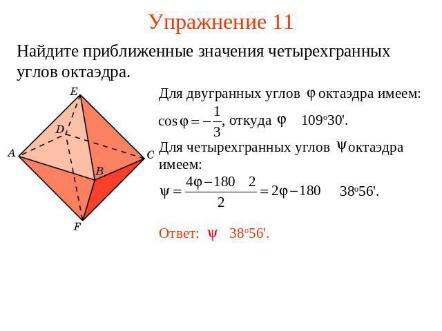 Упражнение 11 Найдите приближенные значения четырехгранных углов октаэдра.Для двугранных углов октаэдра имеем: , откуда 109о30'. Для четырехгранных углов октаэдра имеем: 38о56'.