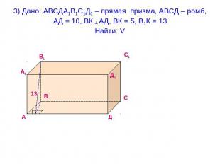 3) Дано: АВСДА1В1С1Д1 – прямая призма, АВСД – ромб, АД = 10, ВК ┴ АД, ВК = 5, В1