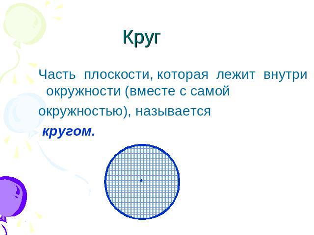 Круг Часть плоскости, которая лежит внутри окружности (вместе с самой окружностью), называется кругом.