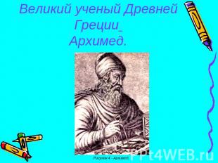 Великий ученый Древней Греции Архимед.