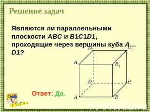 Решение задач Являются ли параллельными плоскости ABC и B1C1D1, проходящие через