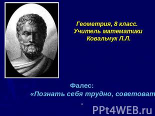 Геометрия, 8 класс. Учитель математики Ковальчук Л.Л. Фалес: «Познать себя трудн