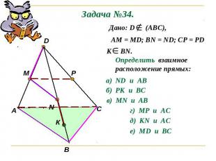 Задача №34. Дано: D (АВС),АМ = МD; ВN = ND; CP = PDК ВN.Определить взаимное расп