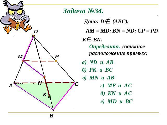 Задача №34. Дано: D (АВС),АМ = МD; ВN = ND; CP = PDК ВN.Определить взаимное расположение прямых: