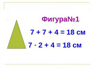 Фигура№1 7 + 7 + 4 = 18 см7 · 2 + 4 = 18 см