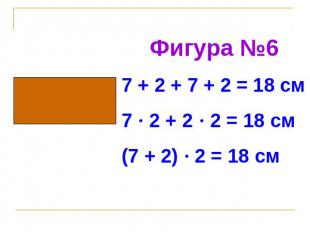 Фигура №67 + 2 + 7 + 2 = 18 см7 · 2 + 2 · 2 = 18 см(7 + 2) · 2 = 18 см