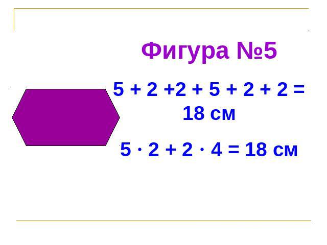 Фигура №55 + 2 +2 + 5 + 2 + 2 = 18 см5 · 2 + 2 · 4 = 18 см