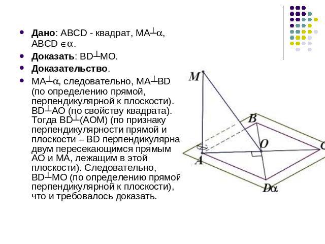 Дано: АВСD - квадрат, МА┴, АВСD . Доказать: BD┴МО. Доказательство. МА┴, следовательно, МА┴ВD (по определению прямой, перпендикулярной к плоскости). ВD┴АО (по свойству квадрата). Тогда ВD┴(АОМ) (по признаку перпендикулярности прямой и плоскости – BD …