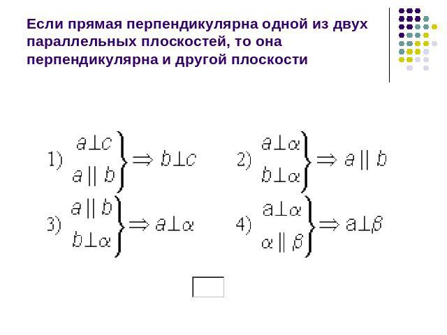 Если прямая перпендикулярна одной из двух параллельных плоскостей, то она перпендикулярна и другой плоскости