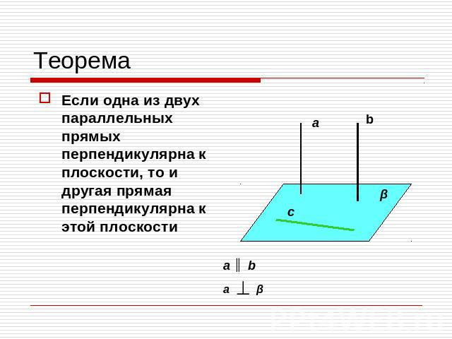 Теорема Если одна из двух параллельных прямых перпендикулярна к плоскости, то и другая прямая перпендикулярна к этой плоскости