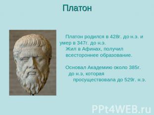 Платон Платон родился в 428г. до н.э. и умер в 347г. до н.э. Жил в Афинах, получ