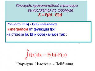 Площадь криволинейной трапеции вычисляется по формуле S = F(b) - F(a) Разность F