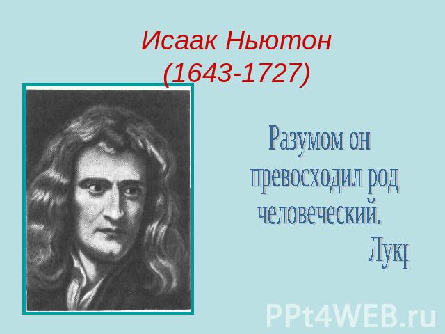 Исаак Ньютон(1643-1727) Разумом он превосходил род человеческий. Лукреций
