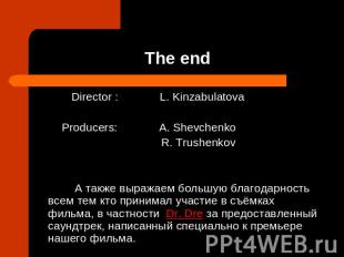 The end Director : L. KinzabulatovaProducers: A. Shevchenko R. Trushenkov А такж