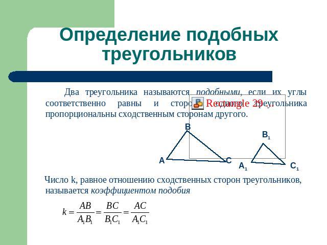Определение подобных треугольников Два треугольника называются подобными, если их углы соответственно равны и стороны одного треугольника пропорциональны сходственным сторонам другого. Число k, равное отношению сходственных сторон треугольников, наз…